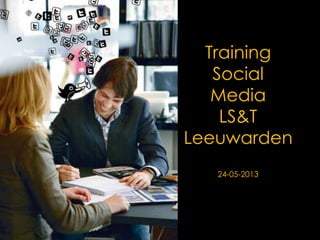 Training
Social
Media
LS&T
Leeuwarden
24-05-2013
 