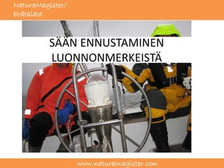 NaturaMagister/
Erätaidot



          SÄÄN ENNUSTAMINEN
          LUONNONMERKEISTÄ




                  www.naturamagister.com
 