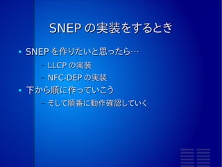LLCP の下
●   LLCP は通信制御プロトコル
●   その下にデータ交換の「 NFC-DEP 」がいる
●   NFCIP-1 のデータ交換プロトコル




        LLCP              LLCP




                NFC-DEP
 