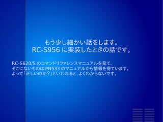 SNEP の実装をするとき
●   SNEP を作りたいと思ったら…
      –   LLCP の実装
      –   NFC-DEP の実装
●   下から順に作っていこう
      –   そして順番に動作確認していく
 