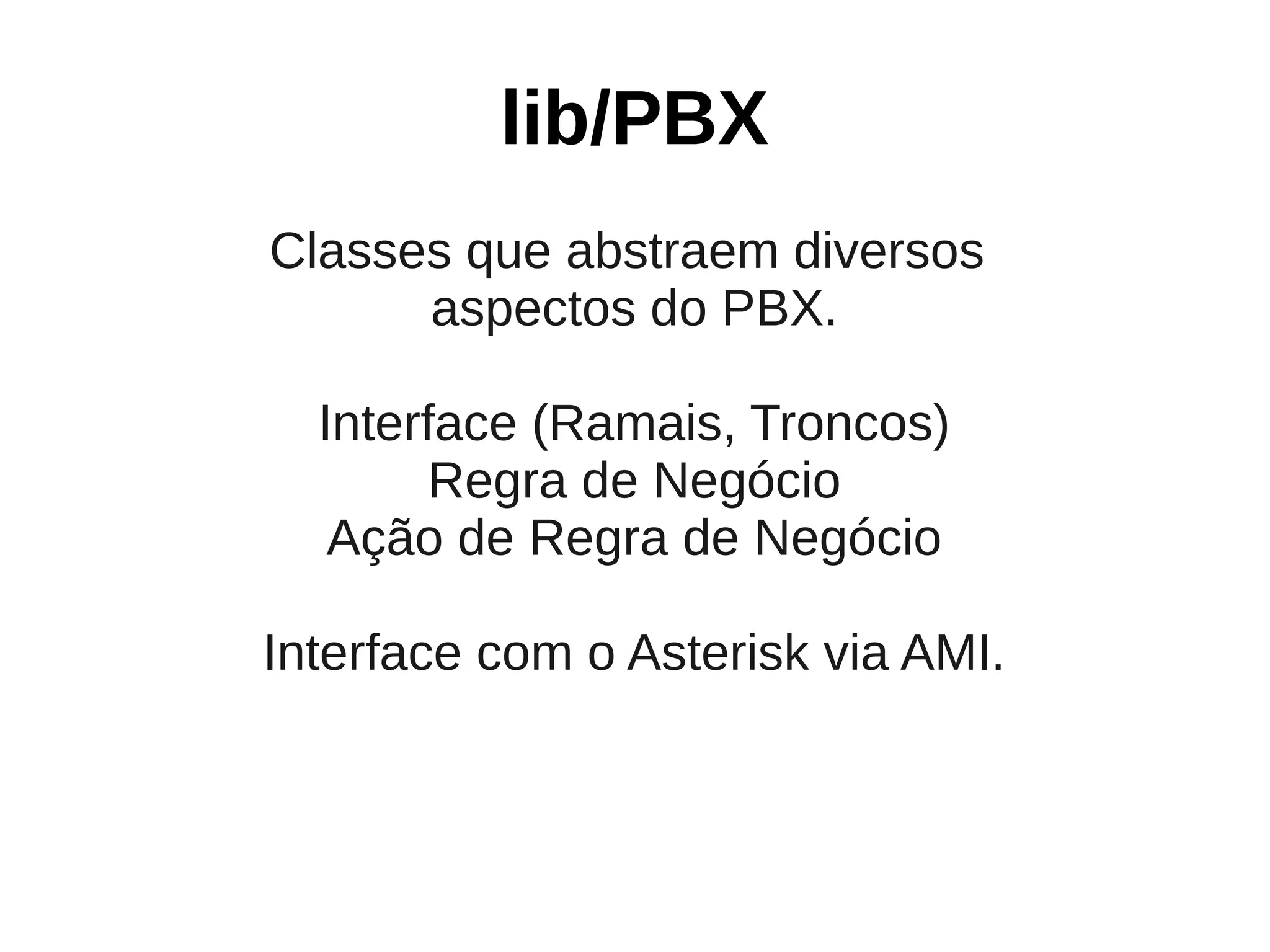 lib/PBX
Classes que abstraem diversos
      aspectos do PBX.

  Interface (Ramais, Troncos)
        Regra de Negócio
   Ação de Regra de Negócio

Interface com o Asterisk via AMI.
 