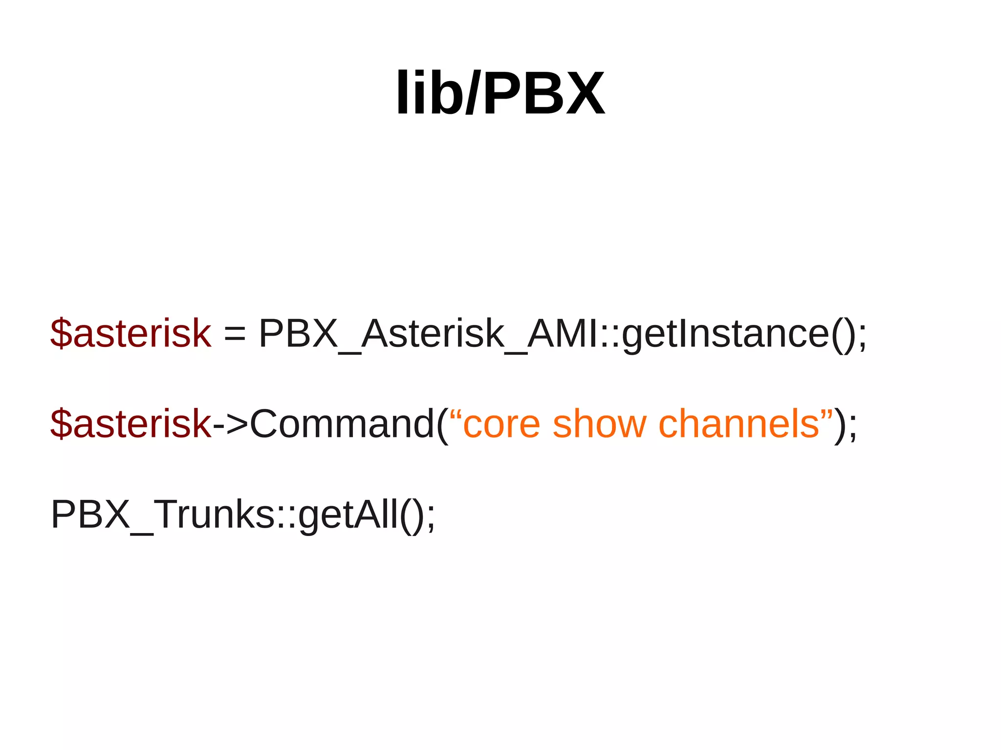 lib/PBX


$asterisk = PBX_Asterisk_AMI::getInstance();

$asterisk->Command(“core show channels”);

PBX_Trunks::getAll();
 