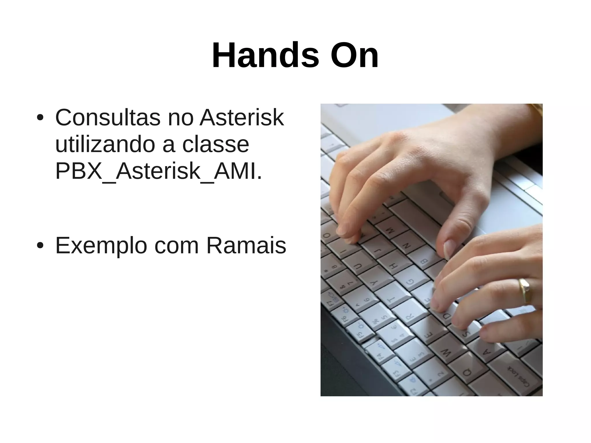 Hands On
●   Consultas no Asterisk
    utilizando a classe
    PBX_Asterisk_AMI.

●   Exemplo com Ramais
 