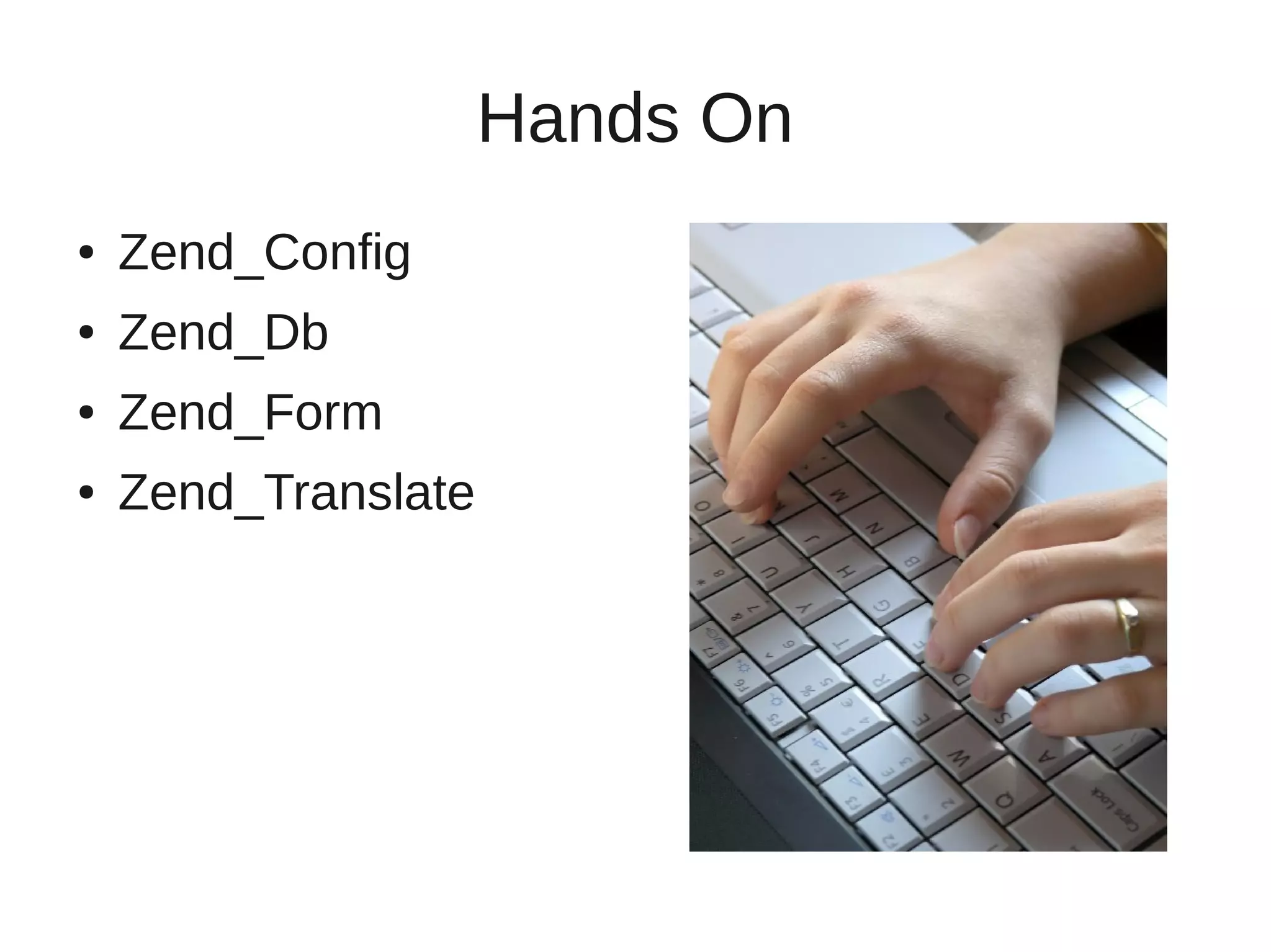 Hands On
●   Zend_Config
●   Zend_Db
●   Zend_Form
●   Zend_Translate
 