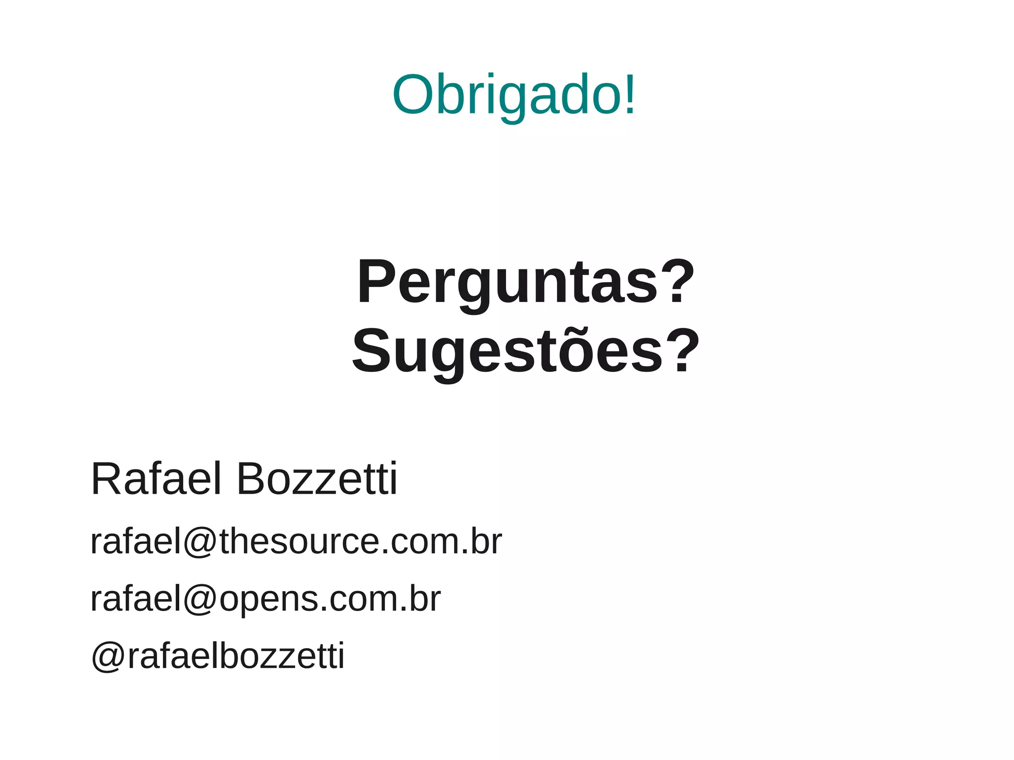 Obrigado!


                  Perguntas?
                  Sugestões?
Rafael Bozzetti
rafael@thesource.com.br
rafael@opens.com.br
@rafaelbozzetti
 