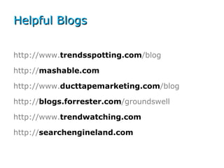 Helpful Blogs <ul><li>http://www. trendsspotting.com /blog </li></ul><ul><li>http:// mashable.com </li></ul><ul><li>http:/...