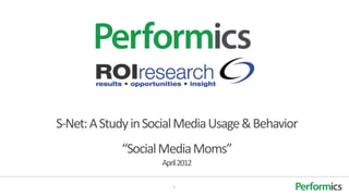 S-Net: A Study in Social Media Usage & Behavior
            “Social Media Moms”
                    April 2012

                       1
 