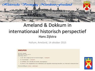 Ameland & Dokkum in
internationaal historisch perspectief
Hans Zijlstra
Hollum, Ameland, 14 oktober 2015
 