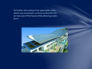 To further aid cooling it has adjustable vents,
which use convection currents so that the hot
air rises out of the house while allowing cooler
air in.
 