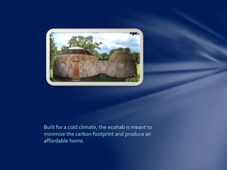 Built for a cold climate, the ecohab is meant to
minimise the carbon footprint and produce an
affordable home.
 