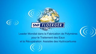 Leader Mondial dans la Fabrication de Polymères
pour le Traitement des Eaux
et la Récupération Assistée des Hydrocarbures
 