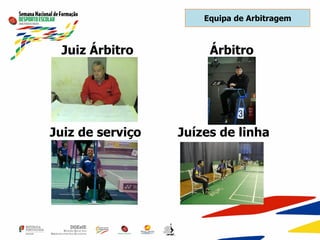 Equipa de Arbitragem
Juiz Árbitro Árbitro
Juiz de serviço Juízes de linha
 