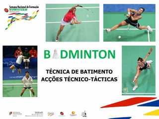 B DMINTON
TÉCNICA DE BATIMENTO
ACÇÕES TÉCNICO-TÁCTICAS
 