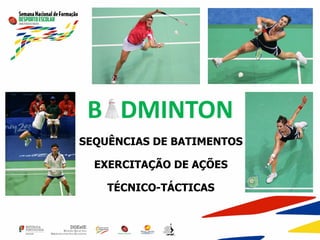 B DMINTON
SEQUÊNCIAS DE BATIMENTOS
EXERCITAÇÃO DE AÇÕES
TÉCNICO-TÁCTICAS
 