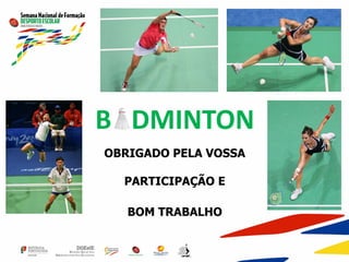 B DMINTON
OBRIGADO PELA VOSSA
PARTICIPAÇÃO E
BOM TRABALHO
 