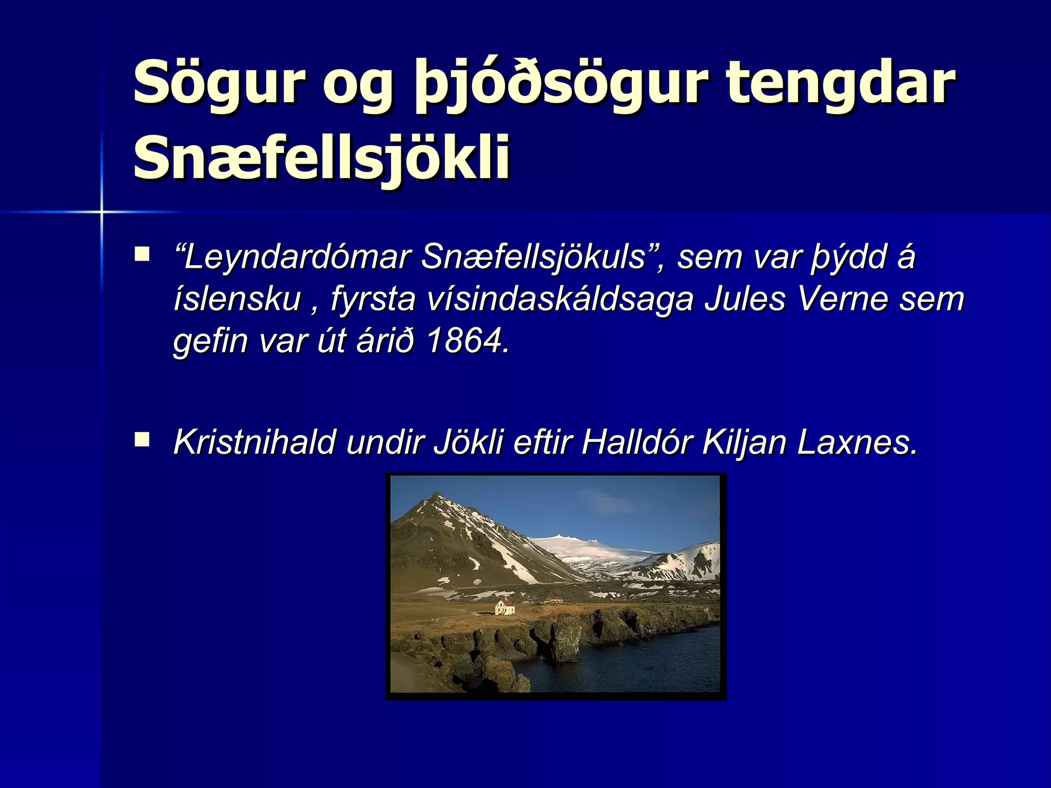 Sögur og þjóðsögur tengdar Snæfellsjökli   “ Leyndardómar Snæfellsjökuls”, sem var þýdd á íslensku   , fyrsta vísindaskáldsaga Jules Verne sem gefin var út árið 1864.  Kristnihald undir Jökli eftir Halldór Kiljan Laxnes. 
