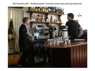 My favorite café – Narfeyrarstofa. Fantastic lamb stew and skyr desserts