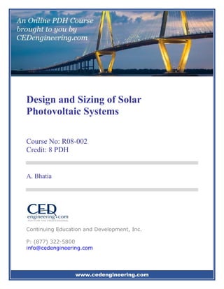 www.cedengineering.com
Design and Sizing of Solar
Photovoltaic Systems
Course No: R08-002
Credit: 8 PDH
A. Bhatia
Continuing Education and Development, Inc.
P: (877) 322-5800
info@cedengineering.com
 
