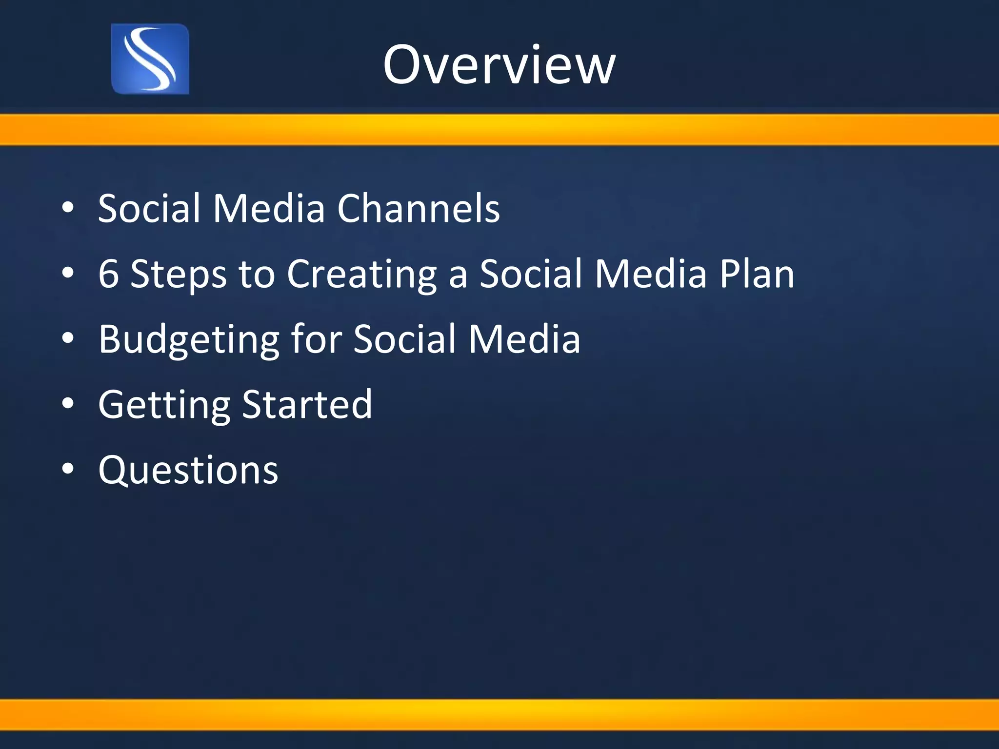 Overview Social Media Channels 6 Steps to Creating a Social Media Plan Budgeting for Social Media Getting Started Questions 