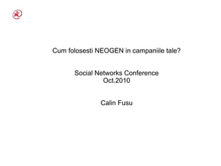 Cum folosesti NEOGEN in campaniile tale?


      Social Networks Conference
               Oct.2010


               Calin Fusu
 
