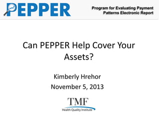 Program for Evaluating Payment
Patterns Electronic Report

Can PEPPER Help Cover Your
Assets?
Kimberly Hrehor
November 5, 2013

 