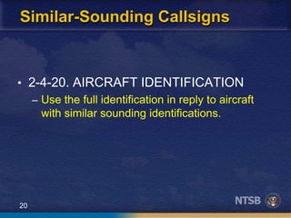 20
Similar-Sounding Callsigns
• 2-4-20. AIRCRAFT IDENTIFICATION
– Use the full identification in reply to aircraft
with similar sounding identifications.
 