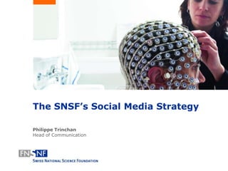 The SNSF’s Social Media Strategy
Philippe Trinchan
Head of Communication
 
