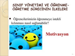 SINIF YÖNETİMİ VE ÖĞRENME-
    ÖĞRETME SÜRECİNİN İLKELERİ

Öğrencilerimizin öğrenmeye istekli
kılınması nasıl sağlanabilir?


                        Motivasyon



                                      10
 
