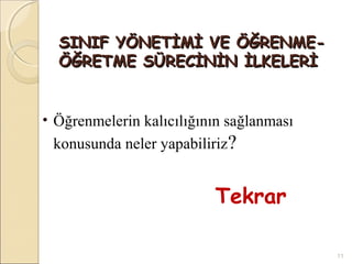 SINIF YÖNETİMİ VE ÖĞRENME-
  ÖĞRETME SÜRECİNİN İLKELERİ


• Öğrenmelerin kalıcılığının sağlanması
 konusunda neler yapabiliriz?


                          Tekrar

                                          11
 