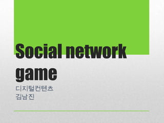 Social network
game
디지털컨텐츠
김남진
 