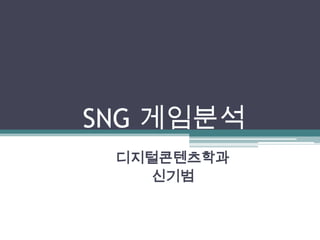 SNG 게임분석
 디지털콘텐츠학과
   신기범
 