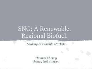 SNG: A Renewable,
 Regional Biofuel.
  Looking at Possible Markets



        Thomas Cheney
      cheney (at) unbc.ca
 