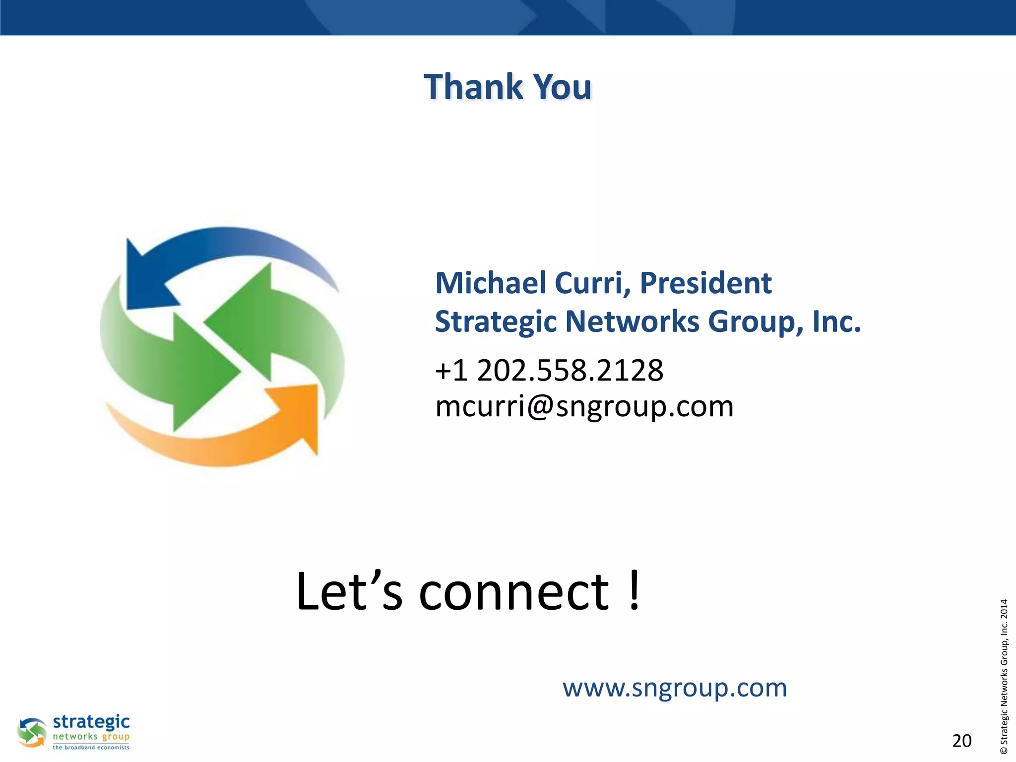 Thank You

Let’s connect !
www.sngroup.com
20

© Strategic Networks Group, Inc. 2014

Michael Curri, President
Strategic Networks Group, Inc.
+1 202.558.2128
mcurri@sngroup.com

 