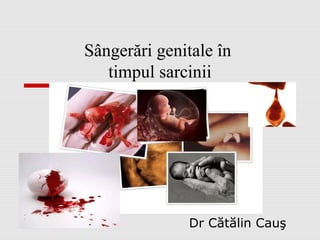 Sângerări genitale în
   timpul sarcinii




              Dr Cătălin Cauş
 
