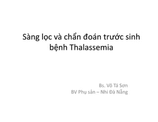 Sàng lọc và chẩn đoán trước sinh
bệnh Thalassemia
Bs. Võ Tá Sơn
BV Phụ sản – Nhi Đà Nẵng
 