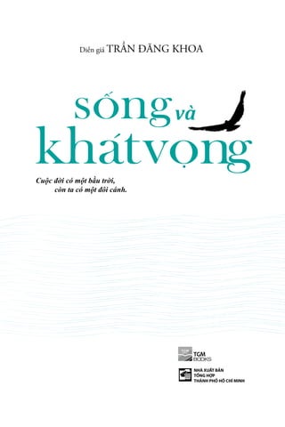 Diễn giả TRẦN ĐĂNG KHOA 
songvà 
khat vong 
Cuộc đời có một bầu trời, 
còn ta có một đôi cánh. 
NHÀ XUẤT BẢN 
TỔNG HỢP 
THÀNH PHỐ HỒ CHÍ MINH 
 
