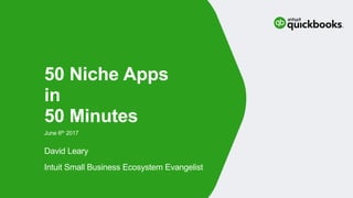 David Leary
Intuit Small Business Ecosystem Evangelist
June 6th 2017
50 Niche Apps
in
50 Minutes
 