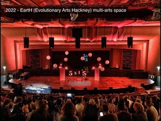 2022 - EartH (Evolutionary Arts Hackney) multi-arts space
 