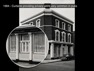 1964 - Curtains providing privacy were very common in pubs
 