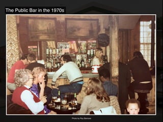 Photo by Roy Barrows
The Public Bar in the 1970s
 