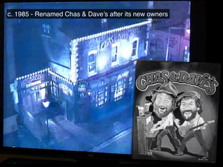 c. 1985 - Renamed Chas & Dave’s after its new owners
 