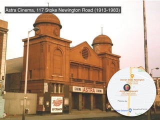Astra Cinema, 117 Stoke Newington Road (1913-1983)
 
