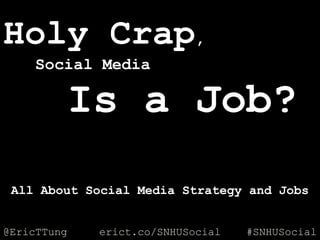 @EricTTung #SNHUSocialerict.co/SNHUSocial
Holy Crap,
Social Media
Is a Job?
All About Social Media Strategy and Jobs
 