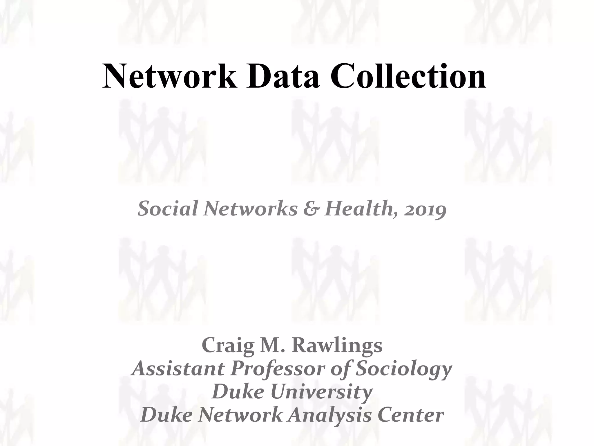 Network Data Collection
Social Networks & Health, 2019
Craig M. Rawlings
Assistant Professor of Sociology
Duke University
Duke Network Analysis Center
 