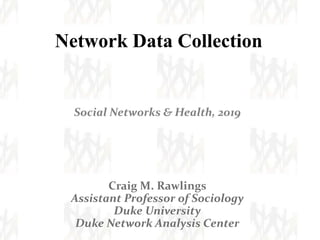 Network Data Collection
Social Networks & Health, 2019
Craig M. Rawlings
Assistant Professor of Sociology
Duke University
Duke Network Analysis Center
 