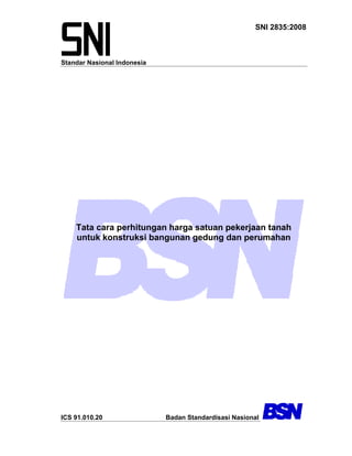 Standar Nasional Indonesia
SNI 2835:2008
Tata cara perhitungan harga satuan pekerjaan tanah
untuk konstruksi bangunan gedung dan perumahan
ICS 91.010.20 Badan Standardisasi Nasional
 