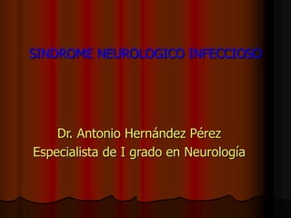 SINDROME NEUROLOGICO INFECCIOSO
Dr. Antonio Hernández Pérez
Especialista de I grado en Neurología
 