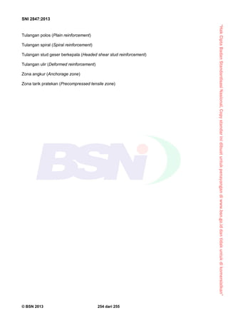 “HakCiptaBadanStandardisasiNasional,Copystandarinidibuatuntukpenayangandiwww.bsn.go.iddantidakuntukdikomersialkan”
SNI 2847:2013
© BSN 2013 254 dari 255
Tulangan polos (Plain reinforcement)
Tulangan spiral (Spiral reinforcement)
Tulangan stud geser berkepala (Headed shear stud reinforcement)
Tulangan ulir (Deformed reinforcement)
Zona angkur (Anchorage zone)
Zona tarik pratekan (Precompressed tensile zone)
 