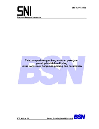 Standar Nasional Indonesia
SNI 7395:2008
Tata cara perhitungan harga satuan pekerjaan
penutup lantai dan dinding
untuk konstruksi bangunan gedung dan perumahan
ICS 91.010.20 Badan Standardisasi Nasional
 