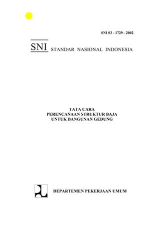 SNI 03 - 1729 - 2002



SNI   STANDAR NASIONAL INDONESIA




          TATA CARA
  PERENCANAAN STRUKTUR BAJA
    UNTUK BANGUNAN GEDUNG




      DEPARTEMEN PEKERJAAN UMUM
 